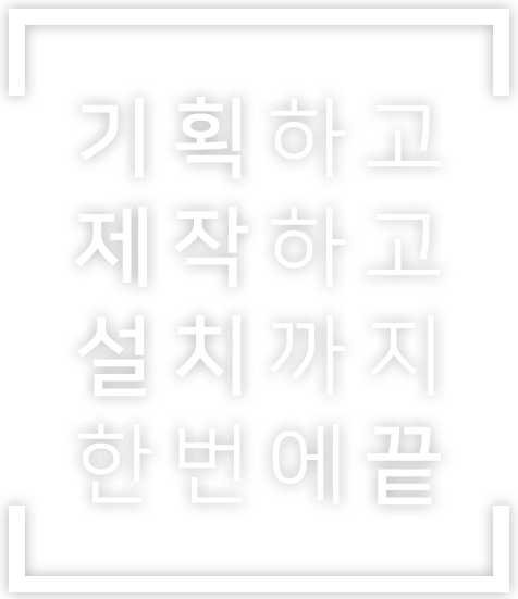 기획하고 제작하고 설치까지 한번에 끝